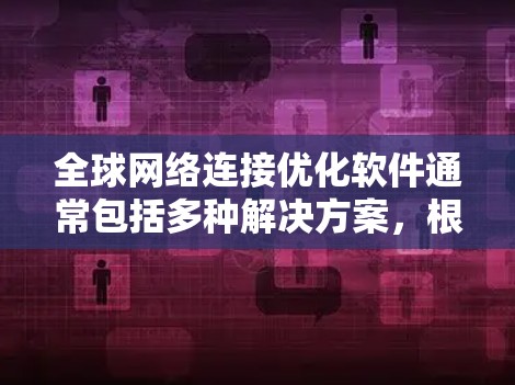 全球网络连接优化软件通常包括多种解决方案,根据用户的使用场景和需求选择合适的工具。以下是一些常见的全球网络连接优化软件推荐,涵盖基础、专业和企业级的解决方案 全球网络连接优化软件通常包括多种解决方案,根据用户的使用场景和需求选择合适的工具。以下是一些常见的全球网络连接优化软件推荐,涵盖基础、专业和企业级的解决方案