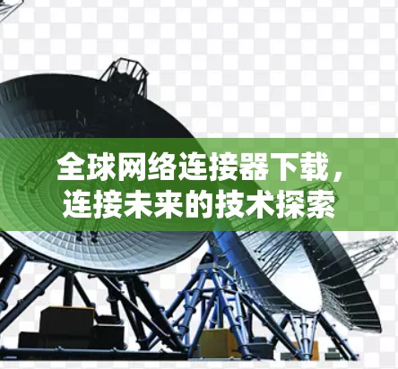 全球网络连接器下载,连接未来的技术探索 全球网络连接器下载,连接未来的技术探索