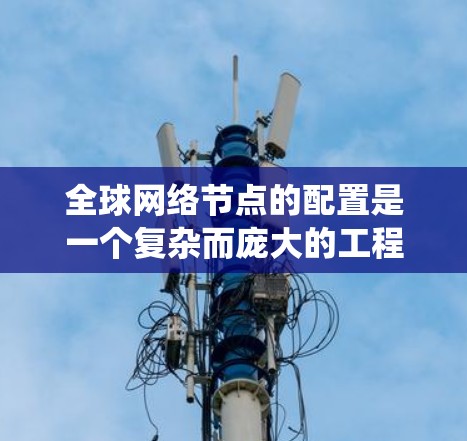 全球网络节点的配置是一个复杂而庞大的工程,涉及多个方面,包括物理硬件、网络架构、防火墙设计、入侵检测系统(IDS)部署、安全策略规划等。以下是一些关键点和步骤,帮助您更好地理解如何配置全球网络节点 全球网络节点的配置是一个复杂而庞大的工程,涉及多个方面,包括物理硬件、网络架构、防火墙设计、入侵检测系统(IDS)部署、安全策略规划等。以下是一些关键点和步骤,帮助您更好地理解如何配置全球网络节点