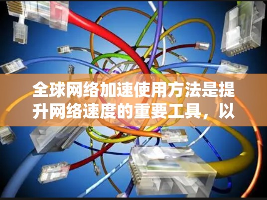 全球网络加速使用方法是提升网络速度的重要工具,以下是一个系统化的指南,帮助您更好地理解和使用网络加速工具 全球网络加速使用方法是提升网络速度的重要工具,以下是一个系统化的指南,帮助您更好地理解和使用网络加速工具
