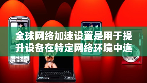 全球网络加速设置是用于提升设备在特定网络环境中连接速度的设置。以下是关于全球网络加速设置的常见设置项,以及它们的作用 全球网络加速设置是用于提升设备在特定网络环境中连接速度的设置。以下是关于全球网络加速设置的常见设置项,以及它们的作用