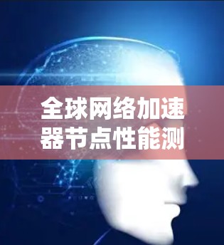 全球网络加速器节点性能测试报告 全球网络加速器节点性能测试报告