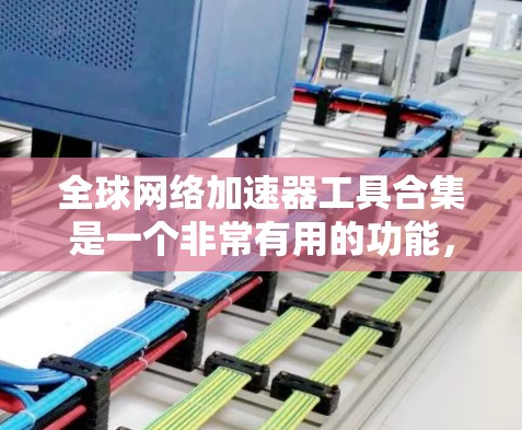 全球网络加速器工具合集是一个非常有用的功能,可以帮助你更高效地连接到互联网。以下是一些推荐的全球网络加速器工具合集,涵盖了不同的平台和功能需求 全球网络加速器工具合集是一个非常有用的功能,可以帮助你更高效地连接到互联网。以下是一些推荐的全球网络加速器工具合集,涵盖了不同的平台和功能需求