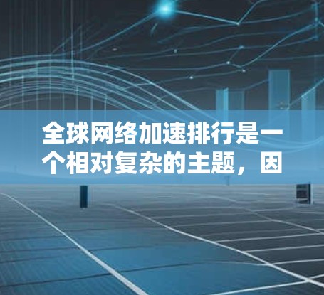全球网络加速排行是一个相对复杂的主题,因为它涉及到多种因素,包括网络加速工具的性能、功能、地区、用户需求等。以下是一些常见的全球网络加速排行,涵盖了不同地区的工具和它们的特点 全球网络加速排行是一个相对复杂的主题,因为它涉及到多种因素,包括网络加速工具的性能、功能、地区、用户需求等。以下是一些常见的全球网络加速排行,涵盖了不同地区的工具和它们的特点