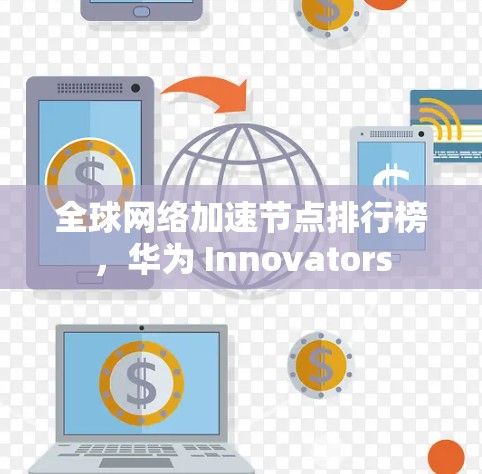 全球网络加速节点排行榜，华为 Innovators
