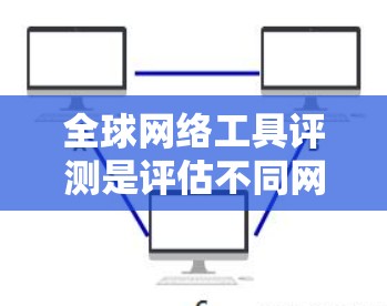 全球网络工具评测是评估不同网络设备、软件或网络工具的好坏的重要工具,帮助用户选择适合自己的设备。以下是对全球网络工具评测的详细总结 全球网络工具评测是评估不同网络设备、软件或网络工具的好坏的重要工具,帮助用户选择适合自己的设备。以下是对全球网络工具评测的详细总结