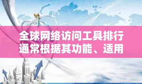 全球网络访问工具排行通常根据其功能、适用场景、更新频率以及用户需求来排序。以下是一些常见的全球网络访问工具及其特点 全球网络访问工具排行通常根据其功能、适用场景、更新频率以及用户需求来排序。以下是一些常见的全球网络访问工具及其特点