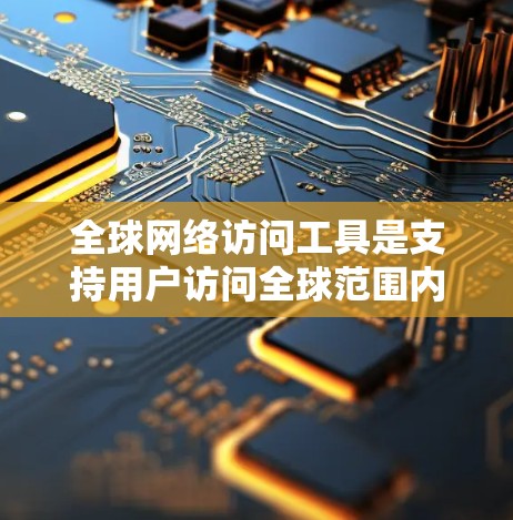 全球网络访问工具是支持用户访问全球范围内的互联网资源、服务和平台的各类工具。这些工具在不同领域和用户需求中发挥着重要作用,以下是几种主要的全球网络访问工具及其特点 全球网络访问工具是支持用户访问全球范围内的互联网资源、服务和平台的各类工具。这些工具在不同领域和用户需求中发挥着重要作用,以下是几种主要的全球网络访问工具及其特点