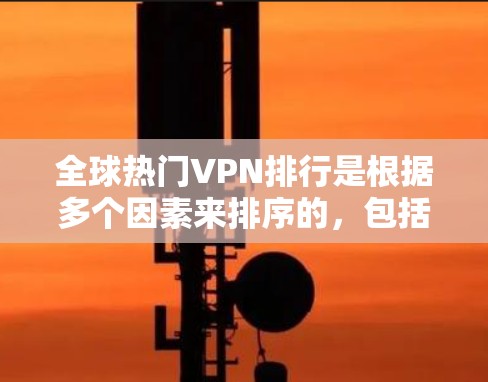 全球热门VPN排行是根据多个因素来排序的,包括适用地区、平台的安全性、用户体验、合规性、适用时间等。以下是一些全球热门VPN平台的排行,供参考 全球热门VPN排行是根据多个因素来排序的,包括适用地区、平台的安全性、用户体验、合规性、适用时间等。以下是一些全球热门VPN平台的排行,供参考