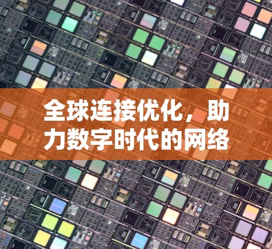 全球连接优化，助力数字时代的网络基础设施