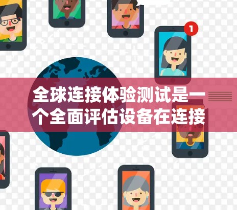 全球连接体验测试是一个全面评估设备在连接到全球网络时的性能和体验的系统。以下是对该主题的详细分析和总结