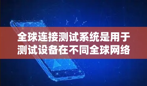 全球连接测试系统是用于测试设备在不同全球网络环境下的连接性能和稳定性。以下是该系统的主要组成部分和功能 全球连接测试系统是用于测试设备在不同全球网络环境下的连接性能和稳定性。以下是该系统的主要组成部分和功能