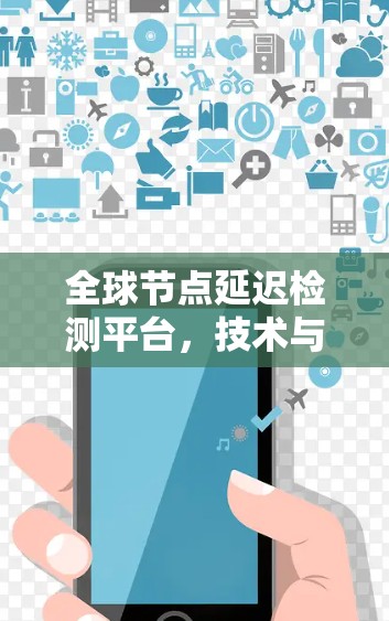 全球节点延迟检测平台,技术与应用的创新突破 全球节点延迟检测平台,技术与应用的创新突破