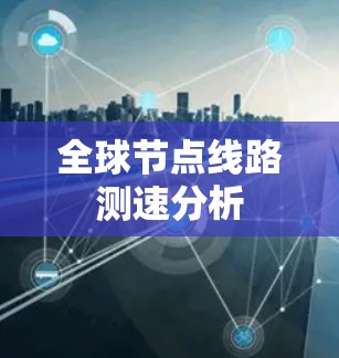 全球节点线路测速分析 全球节点线路测速分析