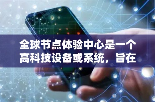 全球节点体验中心是一个高科技设备或系统,旨在通过各种优化手段,让节点运行和体验达到最佳效果。以下是对该概念的详细介绍 全球节点体验中心是一个高科技设备或系统,旨在通过各种优化手段,让节点运行和体验达到最佳效果。以下是对该概念的详细介绍