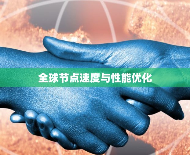 全球节点速度与性能优化 全球节点速度与性能优化