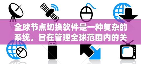 全球节点切换软件是一种复杂的系统,旨在管理全球范围内的关键节点,确保系统的稳定性和安全性。以下是对该软件的详细分析 全球节点切换软件是一种复杂的系统,旨在管理全球范围内的关键节点,确保系统的稳定性和安全性。以下是对该软件的详细分析