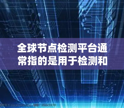 全球节点检测平台通常指的是用于检测和识别图像、视频或 aloud的语音中特定对象或节点的工具或系统。这些平台可能基于深度学习模型和先进的算法,能够分析大规模数据并提供准确的检测结果 全球节点检测平台通常指的是用于检测和识别图像、视频或 aloud的语音中特定对象或节点的工具或系统。这些平台可能基于深度学习模型和先进的算法,能够分析大规模数据并提供准确的检测结果