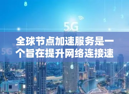 全球节点加速服务是一个旨在提升网络连接速度和稳定性的重要工具,适用于企业用户和技术开发者。它通过网络加速技术,将数据传输到更远或更近的设备,从而优化数据流。以下是对其的详细介绍 全球节点加速服务是一个旨在提升网络连接速度和稳定性的重要工具,适用于企业用户和技术开发者。它通过网络加速技术,将数据传输到更远或更近的设备,从而优化数据流。以下是对其的详细介绍