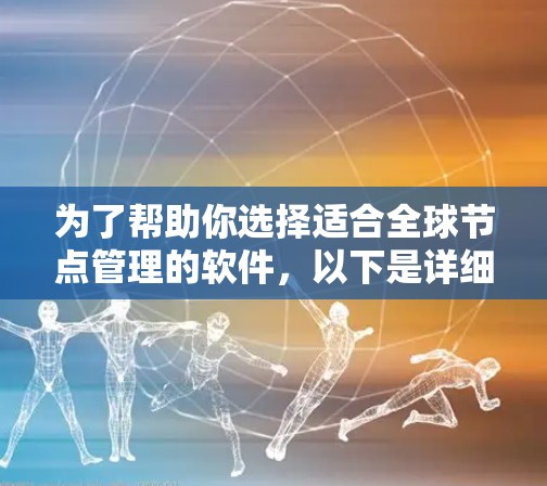 为了帮助你选择适合全球节点管理的软件，以下是详细的推荐列表，结合了主要的全球节点管理软件及其特点