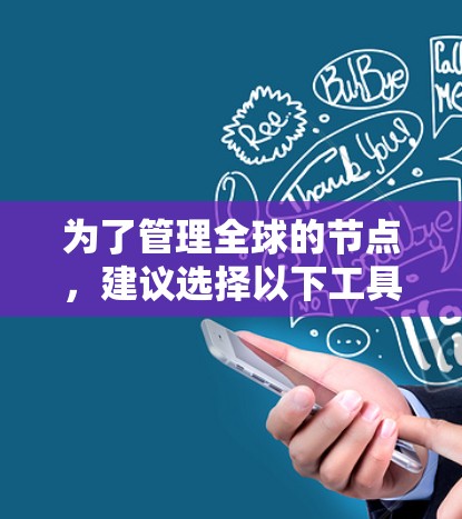 为了管理全球的节点,建议选择以下工具,根据具体需求和环境特点进行选择 为了管理全球的节点,建议选择以下工具,根据具体需求和环境特点进行选择