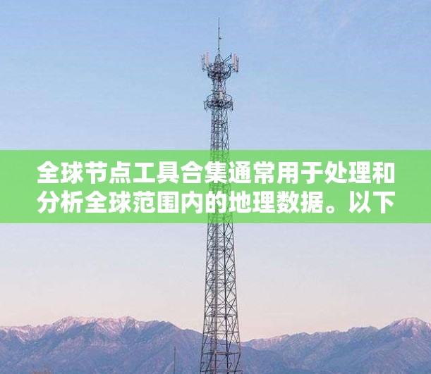 全球节点工具合集通常用于处理和分析全球范围内的地理数据。以下是一些常见的工具和方法 全球节点工具合集通常用于处理和分析全球范围内的地理数据。以下是一些常见的工具和方法