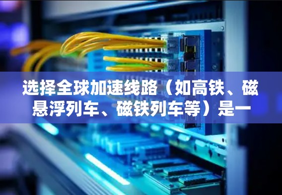 选择全球加速线路(如高铁、磁悬浮列车、磁铁列车等)是一个复杂而多维度的问题,需要综合考虑技术、经济、安全性和可行性等多个方面。以下是一些选择全球加速线路的方法 选择全球加速线路(如高铁、磁悬浮列车、磁铁列车等)是一个复杂而多维度的问题,需要综合考虑技术、经济、安全性和可行性等多个方面。以下是一些选择全球加速线路的方法