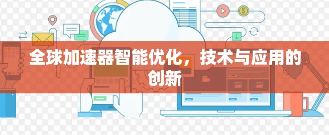 全球加速器智能优化,技术与应用的创新 全球加速器智能优化,技术与应用的创新