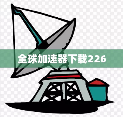 全球加速器下载226 全球加速器下载226
