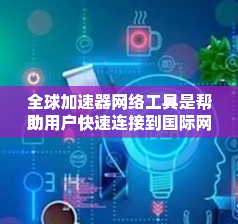 全球加速器网络工具是帮助用户快速连接到国际网络的工具,广泛应用于全球范围内。以下是关于这些工具的详细信息 全球加速器网络工具是帮助用户快速连接到国际网络的工具,广泛应用于全球范围内。以下是关于这些工具的详细信息