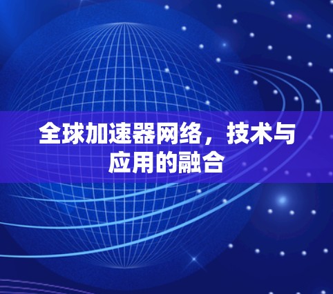 全球加速器网络,技术与应用的融合 全球加速器网络,技术与应用的融合