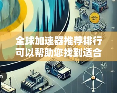 全球加速器推荐排行可以帮助您找到适合特定需求的加速器。以下是一些常见的全球加速器推荐及其特点，供您参考
