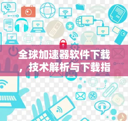 全球加速器软件下载,技术解析与下载指南 全球加速器软件下载,技术解析与下载指南