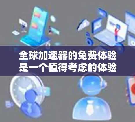 全球加速器的免费体验是一个值得考虑的体验,但它也伴随着潜在的问题,如隐私保护和数据安全。以下是一些关键点,帮助您更好地理解和使用全球加速器 全球加速器的免费体验是一个值得考虑的体验,但它也伴随着潜在的问题,如隐私保护和数据安全。以下是一些关键点,帮助您更好地理解和使用全球加速器