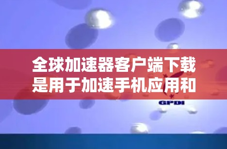 全球加速器客户端下载是用于加速手机应用和支付功能的工具。如果你正在使用某款手机应用或支付方式,想要更快捷地完成操作,可以尝试使用加速器客户端。以下是一些常见全球加速器客户端的下载方法 全球加速器客户端下载是用于加速手机应用和支付功能的工具。如果你正在使用某款手机应用或支付方式,想要更快捷地完成操作,可以尝试使用加速器客户端。以下是一些常见全球加速器客户端的下载方法