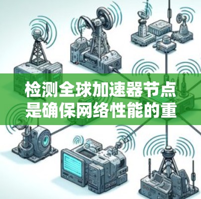 检测全球加速器节点是确保网络性能的重要步骤。以下是一步步的指南 检测全球加速器节点是确保网络性能的重要步骤。以下是一步步的指南