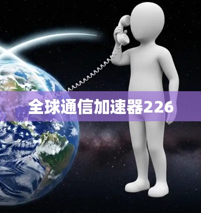 全球通信加速器226 全球通信加速器226