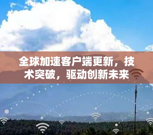 全球加速客户端更新，技术突破，驱动创新未来