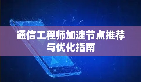 通信工程师加速节点推荐与优化指南 通信工程师加速节点推荐与优化指南