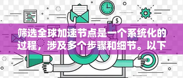 筛选全球加速节点是一个系统化的过程,涉及多个步骤和细节。以下是一个结构化的总结,帮助你更好地理解和应用加速节点 筛选全球加速节点是一个系统化的过程,涉及多个步骤和细节。以下是一个结构化的总结,帮助你更好地理解和应用加速节点