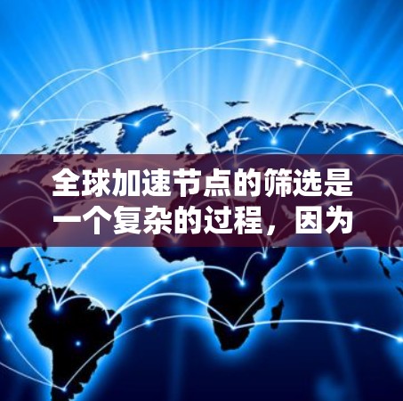 全球加速节点的筛选是一个复杂的过程,因为它需要考虑多个因素,包括硬件性能、延迟率、稳定性、预算等。以下是一些筛选全球加速节点的攻略和建议 全球加速节点的筛选是一个复杂的过程,因为它需要考虑多个因素,包括硬件性能、延迟率、稳定性、预算等。以下是一些筛选全球加速节点的攻略和建议