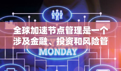 全球加速节点管理是一个涉及金融、投资和风险管理领域的复杂系统,其核心目标是优化和监控特定金融产品,以确保其有效性和安全。以下是对该领域的详细分析和总结 全球加速节点管理是一个涉及金融、投资和风险管理领域的复杂系统,其核心目标是优化和监控特定金融产品,以确保其有效性和安全。以下是对该领域的详细分析和总结