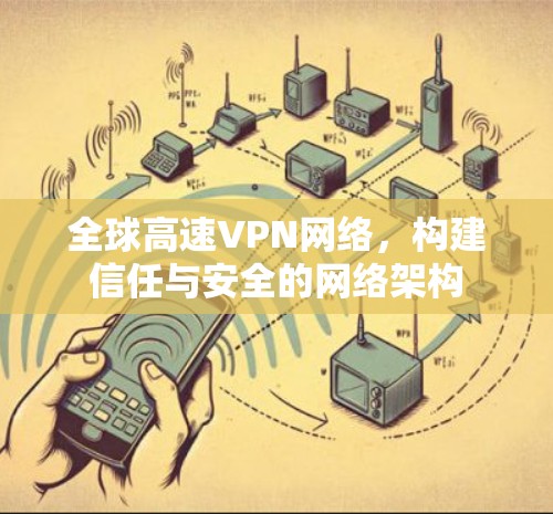全球高速VPN网络，构建信任与安全的网络架构