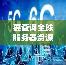 要查询全球服务器资源分布,可以使用以下方法获取相关信息 要查询全球服务器资源分布,可以使用以下方法获取相关信息