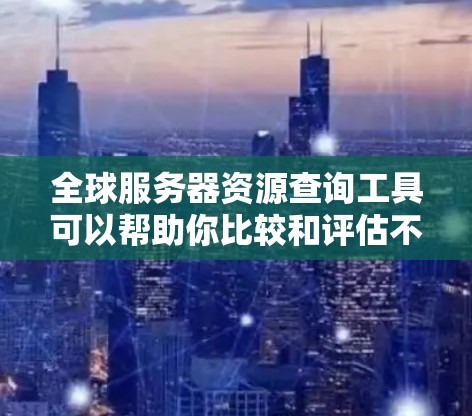 全球服务器资源查询工具可以帮助你比较和评估不同服务器资源的可用性和性能,从而选择最适合你的解决方案。以下是一些常见的全球服务器资源查询工具及其特点 全球服务器资源查询工具可以帮助你比较和评估不同服务器资源的可用性和性能,从而选择最适合你的解决方案。以下是一些常见的全球服务器资源查询工具及其特点