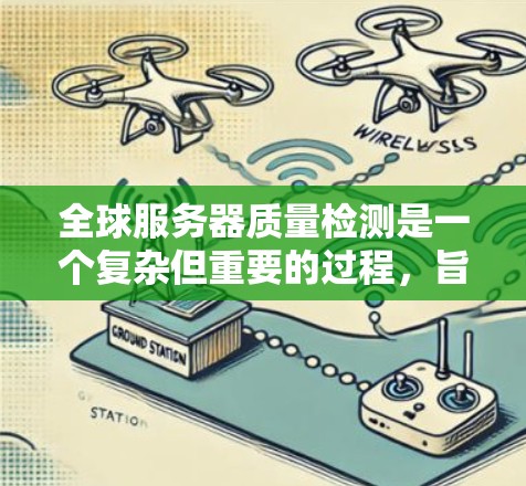 全球服务器质量检测是一个复杂但重要的过程,旨在评估服务器在不同环境和时间区间的运行性能。以下是对这一过程的详细总结和建议 全球服务器质量检测是一个复杂但重要的过程,旨在评估服务器在不同环境和时间区间的运行性能。以下是对这一过程的详细总结和建议