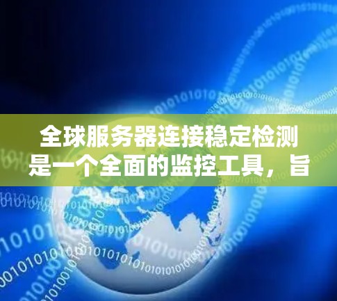 全球服务器连接稳定检测是一个全面的监控工具,旨在确保服务器在连接网络时保持稳定和可靠。以下是对该主题的详细分析和解决方案 全球服务器连接稳定检测是一个全面的监控工具,旨在确保服务器在连接网络时保持稳定和可靠。以下是对该主题的详细分析和解决方案