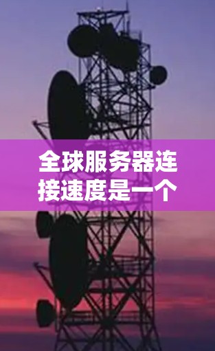 全球服务器连接速度是一个复杂且动态的议题,因为它受到多种因素的影响,包括地理位置、网络覆盖范围、服务器数量、服务器类型(如高速云服务器、轻量级移动服务器等)以及网络协议等 全球服务器连接速度是一个复杂且动态的议题,因为它受到多种因素的影响,包括地理位置、网络覆盖范围、服务器数量、服务器类型(如高速云服务器、轻量级移动服务器等)以及网络协议等
