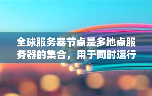 全球服务器节点是多地点服务器的集合,用于同时运行多个服务器和系统应用,以提高系统的稳定性和响应速度。以下是关于全球服务器节点的详细分析 全球服务器节点是多地点服务器的集合,用于同时运行多个服务器和系统应用,以提高系统的稳定性和响应速度。以下是关于全球服务器节点的详细分析