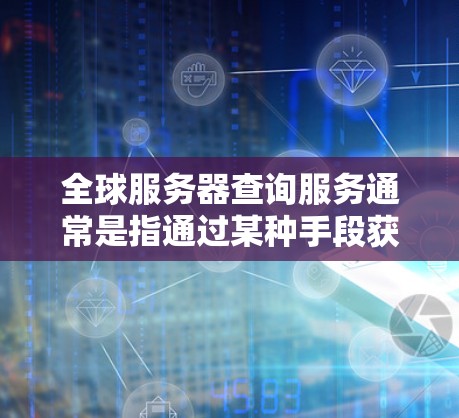 全球服务器查询服务通常是指通过某种手段获取相关服务器信息的服务。以下是一些常见的全球服务器查询服务及其功能